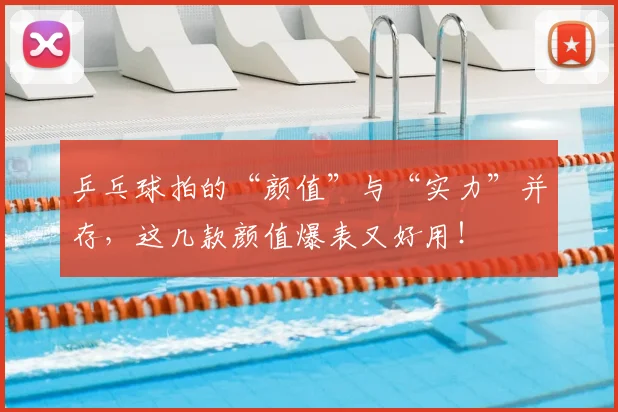 乒乓球拍的“颜值”与“实力”并存，这几款颜值爆表又好用！