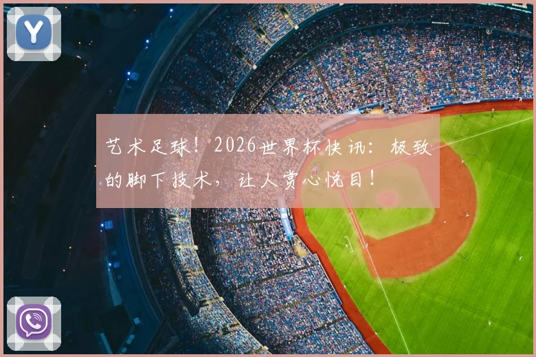 艺术足球！2026世界杯快讯：极致的脚下技术，让人赏心悦目！