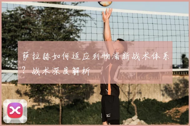 萨拉赫如何适应利物浦新战术体系？战术深度解析