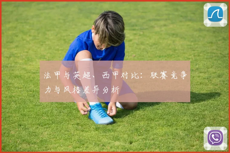 法甲与英超、西甲对比：联赛竞争力与风格差异分析
