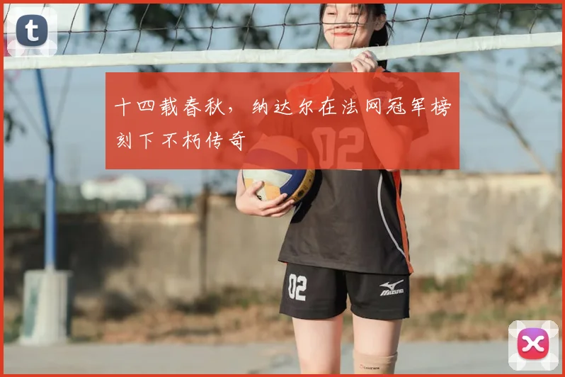 十四载春秋，纳达尔在法网冠军榜刻下不朽传奇