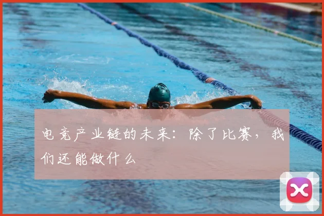 电竞产业链的未来：除了比赛，我们还能做什么