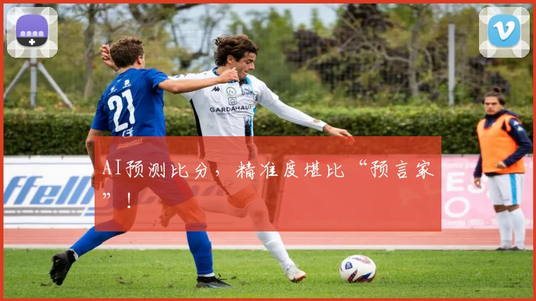 AI预测比分，精准度堪比“预言家”！