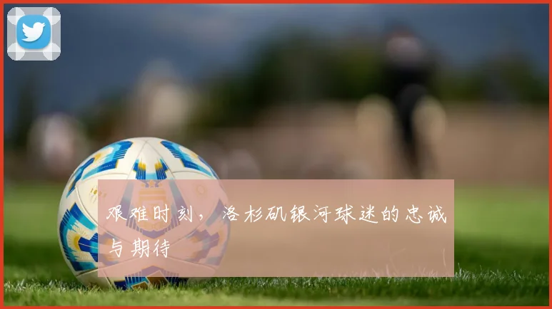 艰难时刻，洛杉矶银河球迷的忠诚与期待