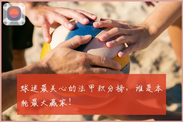 球迷最关心的法甲积分榜，谁是本轮最大赢家！