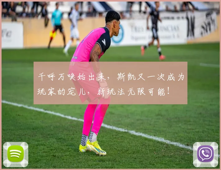 千呼万唤始出来，斯凯又一次成为玩家的宠儿，新玩法无限可能！