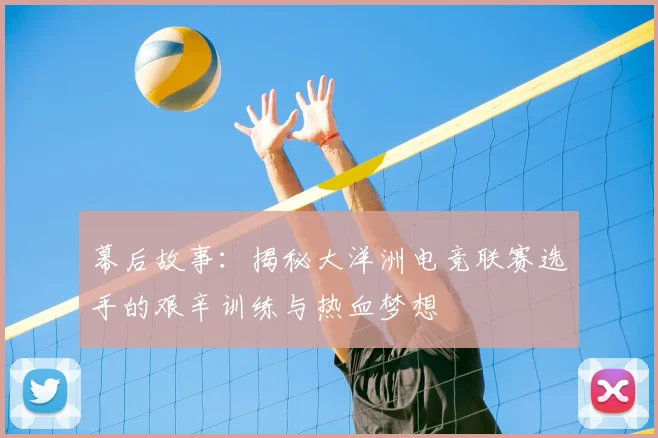幕后故事：揭秘大洋洲电竞联赛选手的艰辛训练与热血梦想