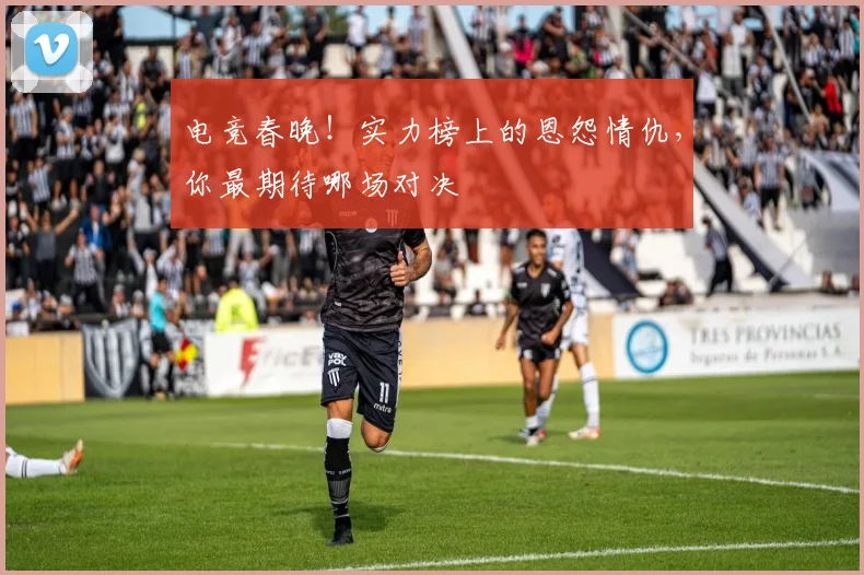 电竞春晚!实力榜上的恩怨情仇,你最期待哪场对决
