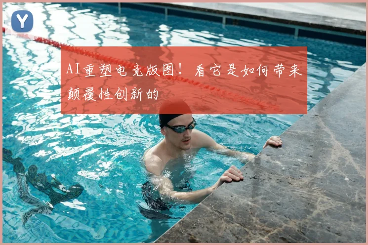 AI重塑电竞版图！看它是如何带来颠覆性创新的