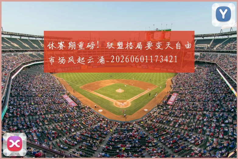 休赛期重磅！联盟格局要变天自由市场风起云涌_20260601173421