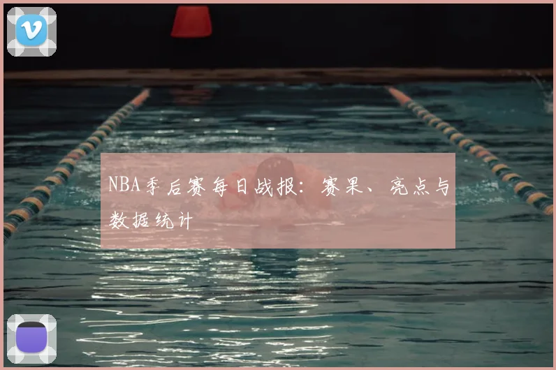 NBA季后赛每日战报：赛果、亮点与数据统计