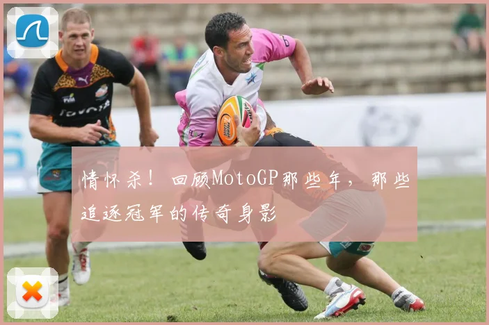 情怀杀!回顾MotoGP那些年,那些追逐冠军的传奇身影