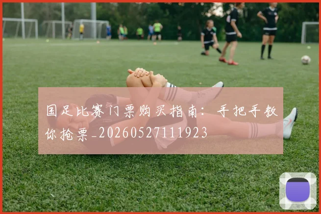 国足比赛门票购买指南：手把手教你抢票_20260527111923