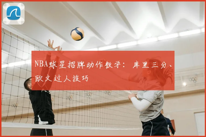 NBA球星招牌动作教学：库里三分、欧文过人技巧