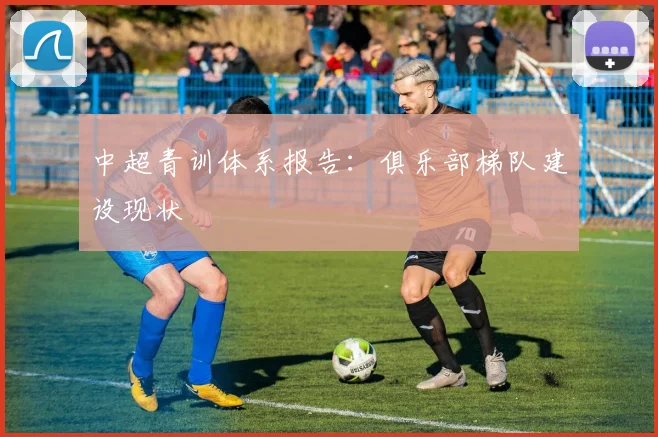 中超青训体系报告：俱乐部梯队建设现状