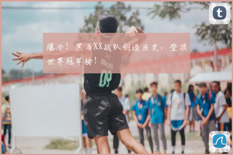 爆冷！黑马XX战队创造历史，登顶世界冠军榜！