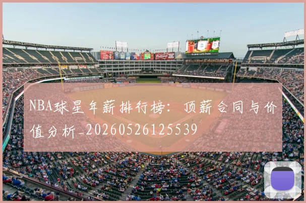 NBA球星年薪排行榜：顶薪合同与价值分析_20260526125539