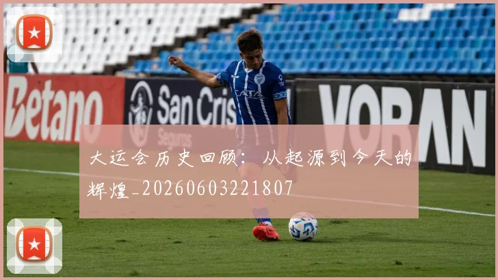大运会历史回顾:从起源到今天的辉煌_20260603221807