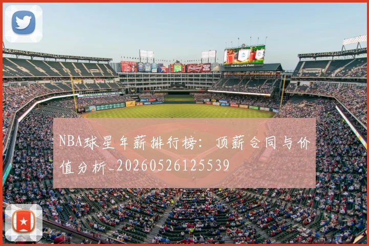 NBA球星年薪排行榜：顶薪合同与价值分析_20260526125539