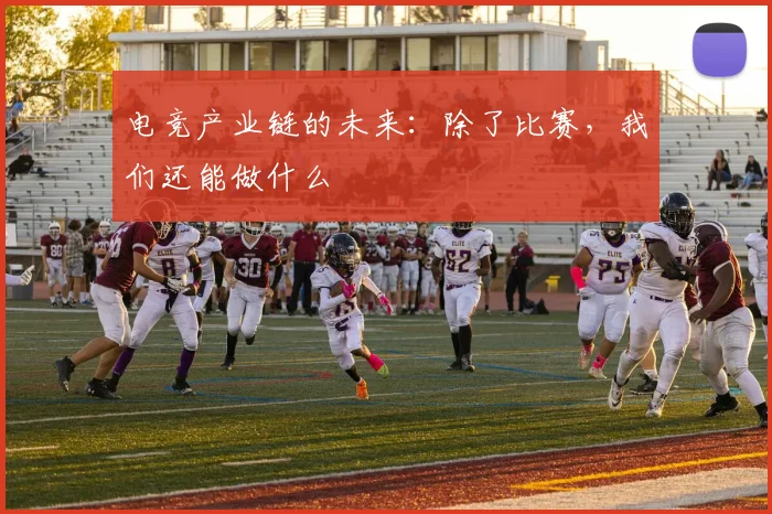 电竞产业链的未来：除了比赛，我们还能做什么