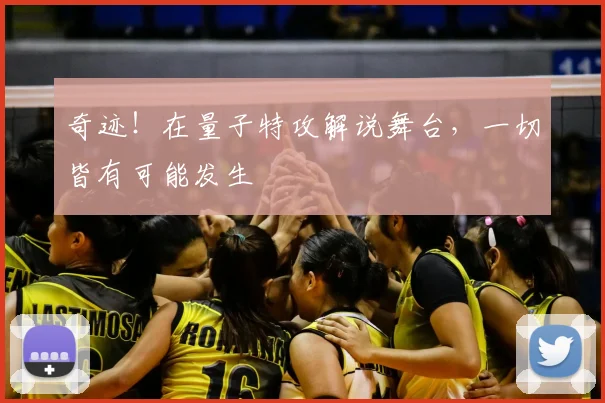 奇迹！在量子特攻解说舞台，一切皆有可能发生