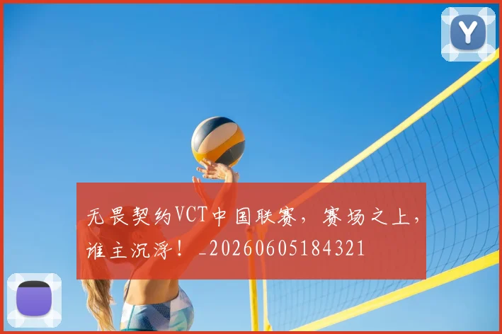 无畏契约VCT中国联赛，赛场之上，谁主沉浮！_20260605184321