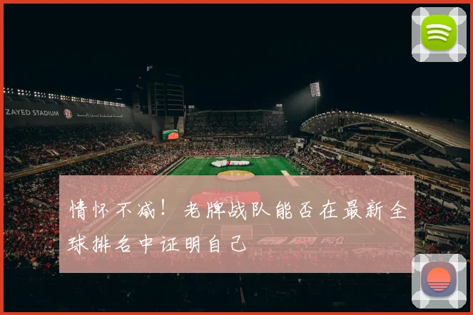 情怀不减！老牌战队能否在最新全球排名中证明自己
