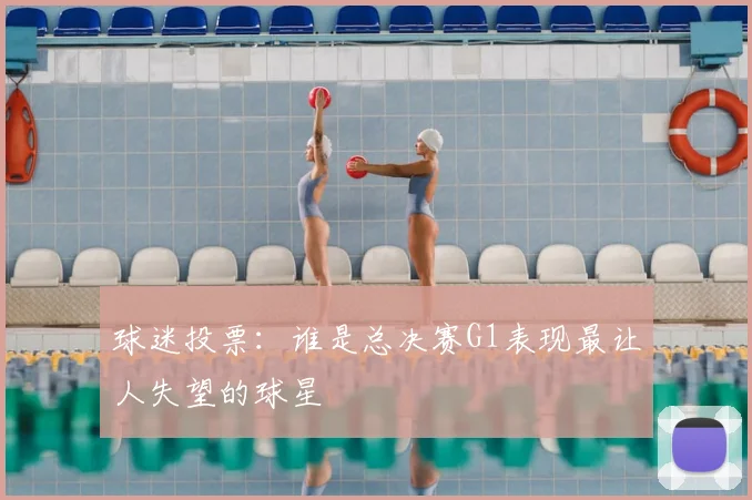 球迷投票：谁是总决赛G1表现最让人失望的球星