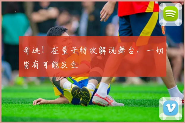 奇迹！在量子特攻解说舞台，一切皆有可能发生