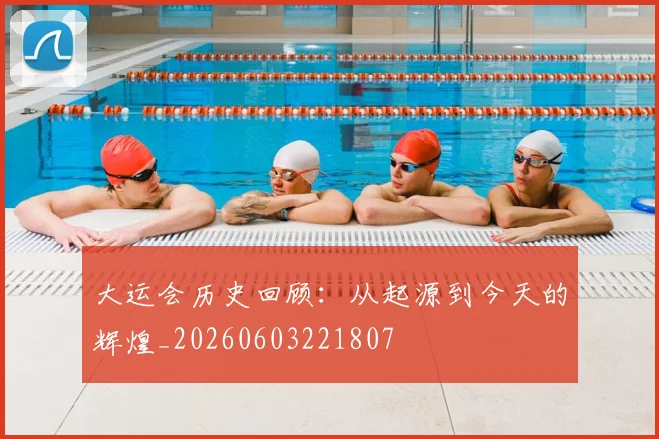 大运会历史回顾：从起源到今天的辉煌_20260603221807