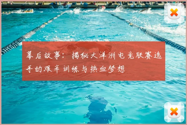 幕后故事：揭秘大洋洲电竞联赛选手的艰辛训练与热血梦想