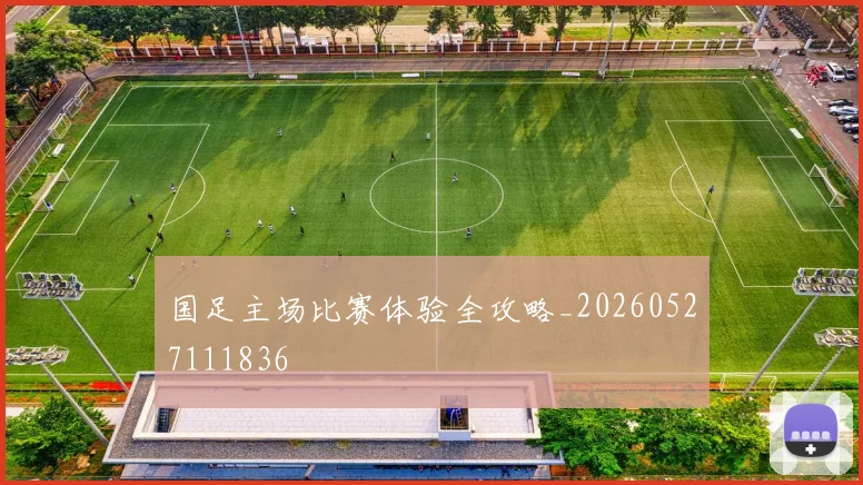 国足主场比赛体验全攻略_20260527111836