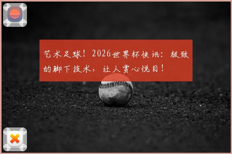 艺术足球！2026世界杯快讯：极致的脚下技术，让人赏心悦目！