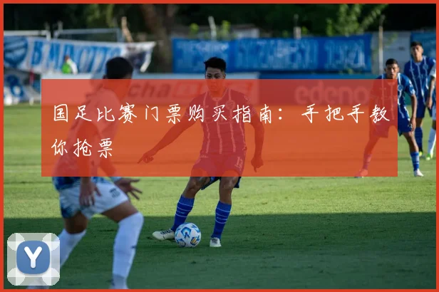 国足比赛门票购买指南：手把手教你抢票