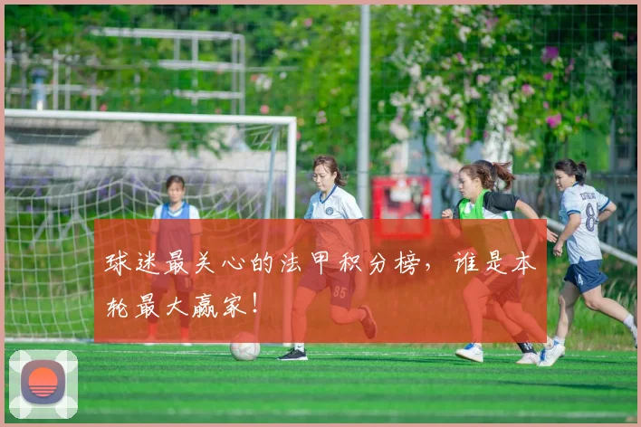 球迷最关心的法甲积分榜，谁是本轮最大赢家！