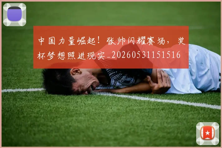 中国力量崛起！张帅闪耀赛场，奖杯梦想照进现实_20260531151516